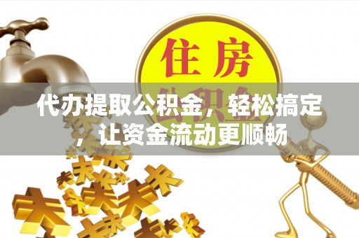 石排代办提取公积金，轻松搞定，让资金流动更顺畅