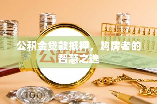 石排公积金贷款抵押，购房者的智慧之选