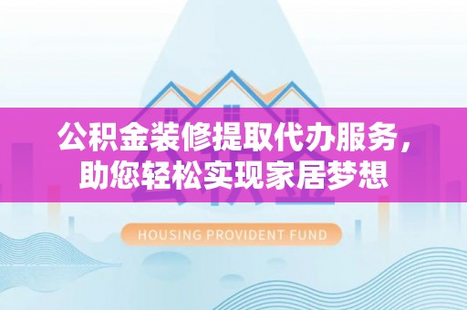 石排公积金装修提取代办服务，助您轻松实现家居梦想