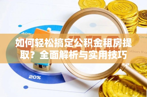 石排如何轻松搞定公积金租房提取？全面解析与实用技巧