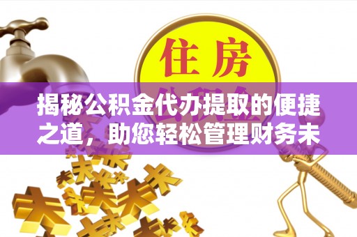 石排揭秘公积金代办提取的便捷之道，助您轻松管理财务未来