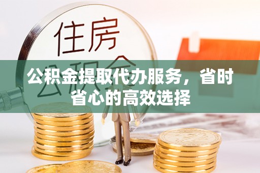 石排公积金提取代办服务，省时省心的高效选择