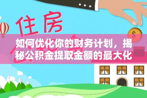 石排如何优化你的财务计划，揭秘公积金提取金额的最大化策略