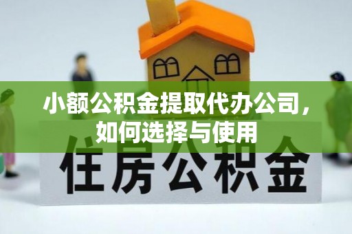 石排小额公积金提取代办公司，如何选择与使用
