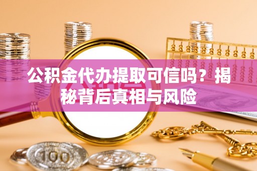 石排公积金代办提取可信吗？揭秘背后真相与风险