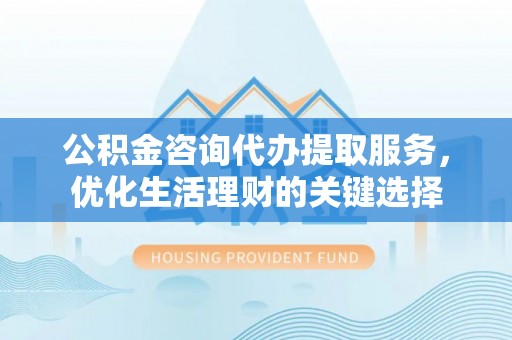 石排公积金咨询代办提取服务，优化生活理财的关键选择