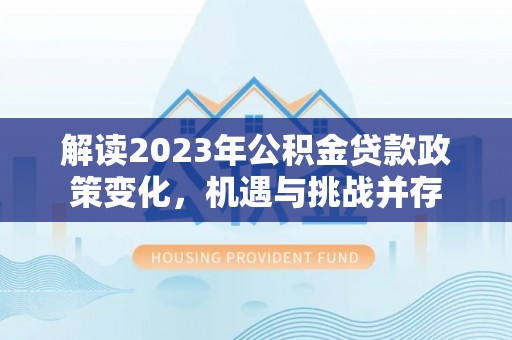 石排解读2023年公积金贷款政策变化，机遇与挑战并存