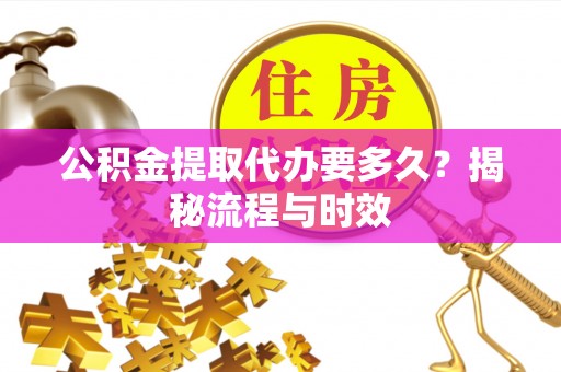 石排公积金提取代办要多久？揭秘流程与时效