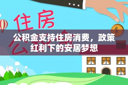 石排公积金支持住房消费，政策红利下的安居梦想