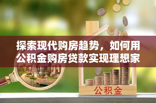 石排探索现代购房趋势，如何用公积金购房贷款实现理想家园