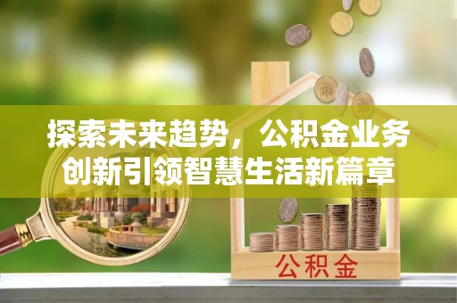 石排探索未来趋势，公积金业务创新引领智慧生活新篇章