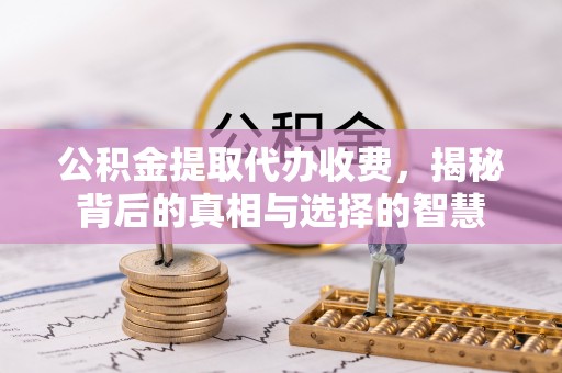 石排公积金提取代办收费，揭秘背后的真相与选择的智慧