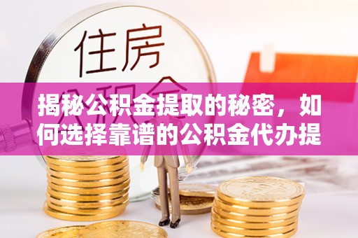 石排揭秘公积金提取的秘密，如何选择靠谱的公积金代办提取公司