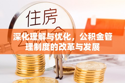 石排深化理解与优化，公积金管理制度的改革与发展