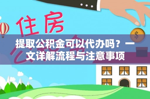 石排提取公积金可以代办吗？一文详解流程与注意事项