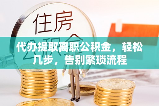 石排代办提取离职公积金，轻松几步，告别繁琐流程
