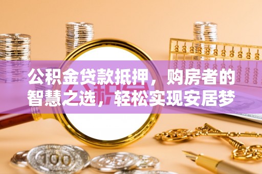 石排公积金贷款抵押，购房者的智慧之选，轻松实现安居梦想