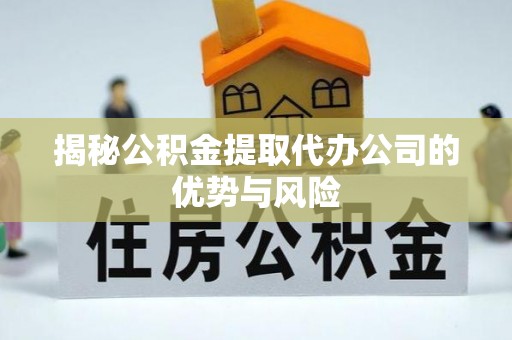 石排揭秘公积金提取代办公司的优势与风险