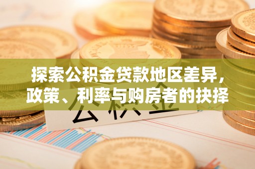 石排探索公积金贷款地区差异，政策、利率与购房者的抉择