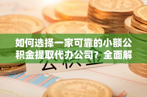石排如何选择一家可靠的小额公积金提取代办公司？全面解析与实用指南