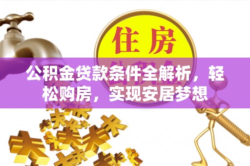 石排公积金贷款条件全解析，轻松购房，实现安居梦想