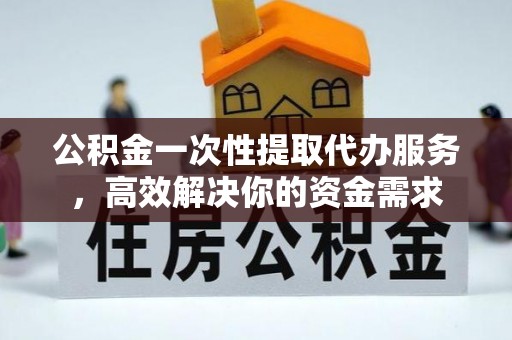石排公积金一次性提取代办服务，高效解决你的资金需求