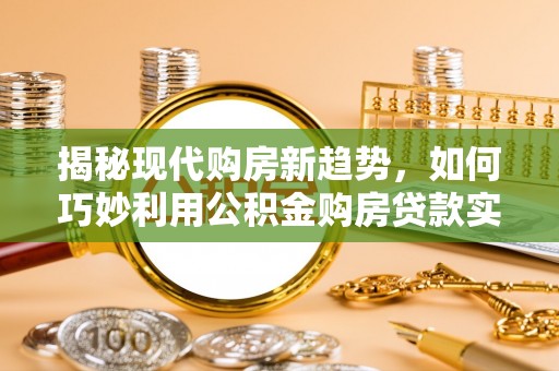 石排揭秘现代购房新趋势，如何巧妙利用公积金购房贷款实现梦想家园