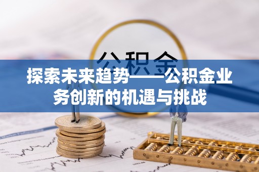 石排探索未来趋势——公积金业务创新的机遇与挑战
