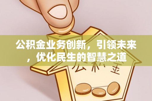 石排公积金业务创新，引领未来，优化民生的智慧之道