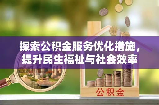 石排探索公积金服务优化措施，提升民生福祉与社会效率