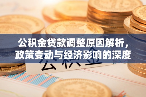 石排公积金贷款调整原因解析，政策变动与经济影响的深度探讨