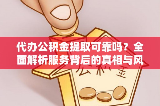 石排代办公积金提取可靠吗？全面解析服务背后的真相与风险