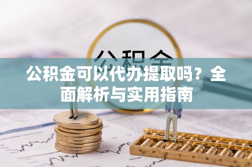 石排公积金可以代办提取吗？全面解析与实用指南