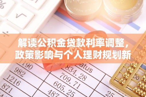石排解读公积金贷款利率调整，政策影响与个人理财规划新思路