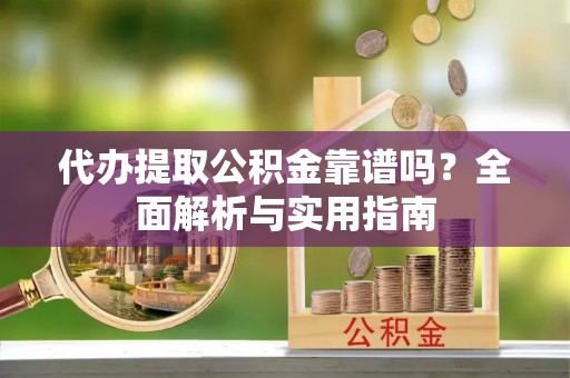 石排代办提取公积金靠谱吗？全面解析与实用指南