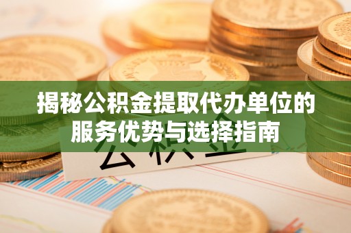 石排揭秘公积金提取代办单位的服务优势与选择指南