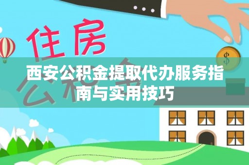 石排西安公积金提取代办服务指南与实用技巧
