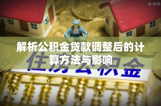石排解析公积金贷款调整后的计算方法与影响