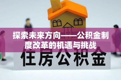 石排探索未来方向——公积金制度改革的机遇与挑战