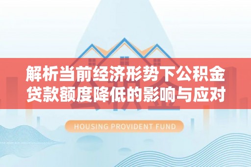 石排解析当前经济形势下公积金贷款额度降低的影响与应对策略