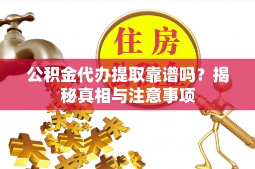 石排公积金代办提取靠谱吗？揭秘真相与注意事项