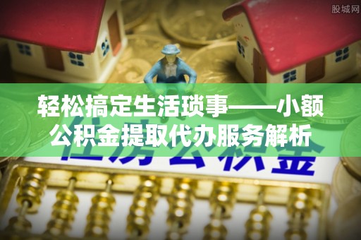 石排轻松搞定生活琐事——小额公积金提取代办服务解析