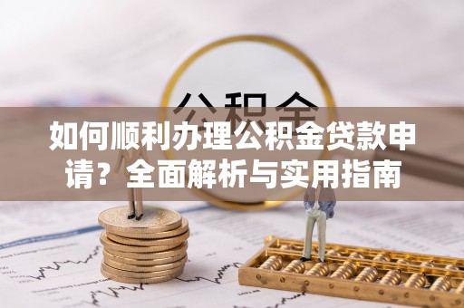 石排如何顺利办理公积金贷款申请？全面解析与实用指南