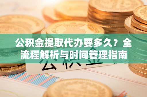 石排公积金提取代办要多久？全流程解析与时间管理指南