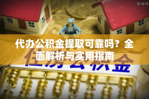 石排代办公积金提取可靠吗？全面解析与实用指南