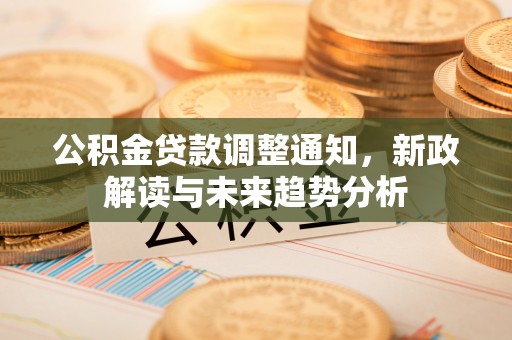 石排公积金贷款调整通知，新政解读与未来趋势分析