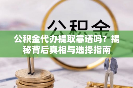 石排公积金代办提取靠谱吗？揭秘背后真相与选择指南