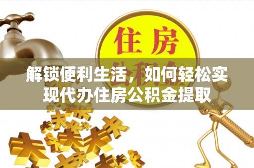 石排解锁便利生活，如何轻松实现代办住房公积金提取