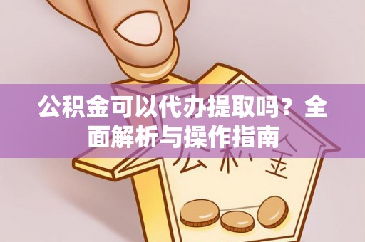 石排公积金可以代办提取吗？全面解析与操作指南