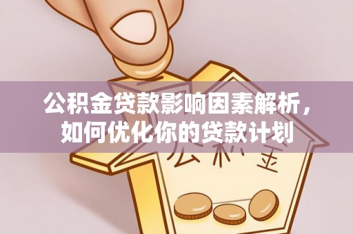 石排公积金贷款影响因素解析，如何优化你的贷款计划